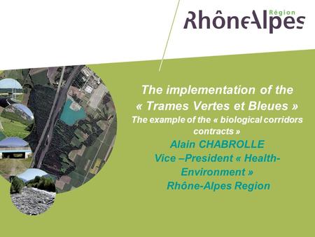 The implementation of the « Trames Vertes et Bleues » The example of the « biological corridors contracts » Alain CHABROLLE Vice –President « Health-Environment »