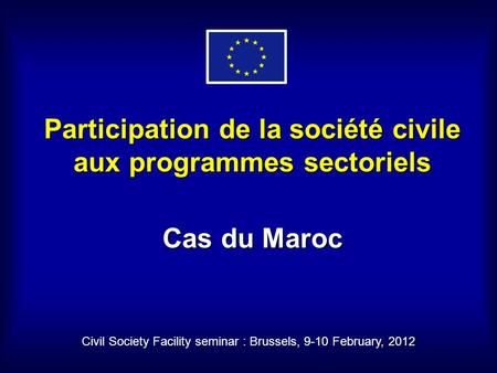 Participation de la société civile aux programmes sectoriels Cas du Maroc Civil Society Facility seminar : Brussels, 9-10 February, 2012.