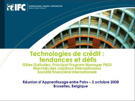 Réunion dApprentissage entre Pairs – 2 octobre 2008 Bruxelles, Belgique Technologies de crédit : tendances et défis Gilles Galludec, Principal Program.