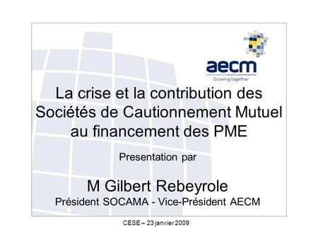 CESE – 23 janvier 2009 La crise et la contribution des Sociétés de Cautionnement Mutuel au financement des PME Presentation par M Gilbert Rebeyrole Président.