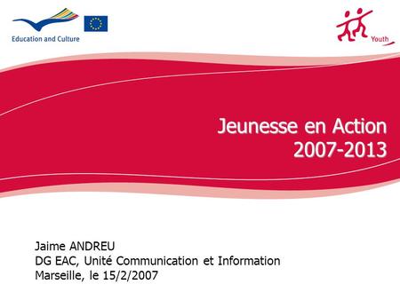 Ecdc.europa.eu Jaime ANDREU DG EAC, Unité Communication et Information Marseille, le 15/2/2007 Jeunesse en Action 2007-2013.