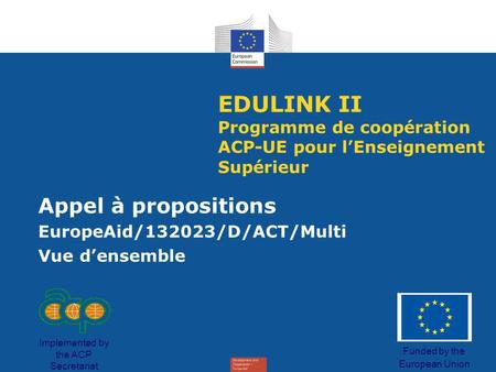 EDULINK II Programme de coopération ACP-UE pour lEnseignement Supérieur Appel à propositions EuropeAid/132023/D/ACT/Multi Vue densemble Funded by the European.