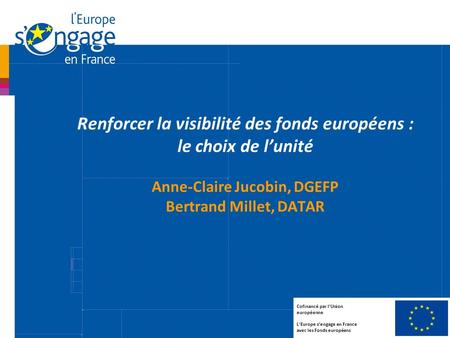 Renforcer la visibilité des fonds européens : le choix de l’unité Anne-Claire Jucobin, DGEFP Bertrand Millet, DATAR Cofinancé par l’Union européenne L’Europe.