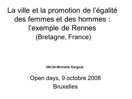 La ville et la promotion de légalité des femmes et des hommes : lexemple de Rennes (Bretagne, France) Open days, 9 octobre 2008 Bruxelles 09C54-Michelle.
