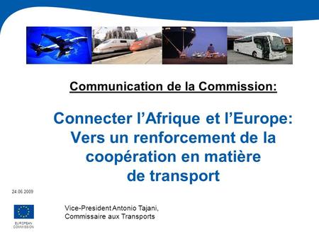 Communication de la Commission: Connecter lAfrique et lEurope: Vers un renforcement de la coopération en matière de transport EUROPEAN COMMISSION 24.06.2009.