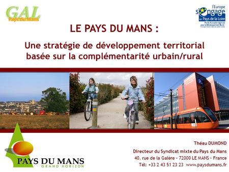 LE PAYS DU MANS : Une stratégie de développement territorial basée sur la complémentarité urbain/rural Théau DUMOND Directeur du Syndicat.