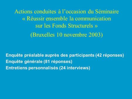 Actions conduites à loccasion du Séminaire « Réussir ensemble la communication sur les Fonds Structurels » (Bruxelles 10 novembre 2003) Enquête préalable.