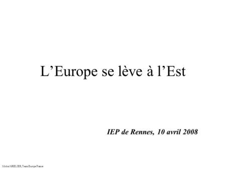 LEurope se lève à lEst IEP de Rennes, 10 avril 2008 Michel GRELIER, Team Europe France.