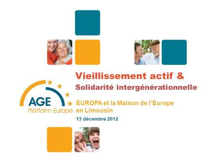 Vieillissement actif & Solidarité intergénérationnelle EUROPA et la Maison de lEurope en Limousin 13 décembre 2012 1.