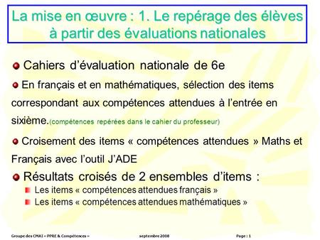 Groupe des CMAI « PPRE & Compétences »septembre 2008 Page : 1 La mise en œuvre : 1. Le repérage des élèves à partir des évaluations nationales Cahiers.