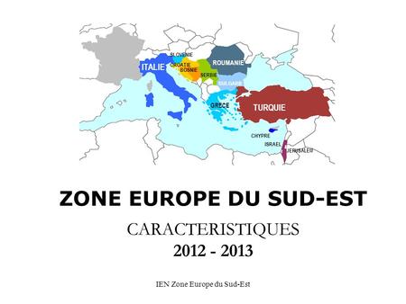 IEN Zone Europe du Sud-Est ZONE EUROPE DU SUD-EST ITALIE TURQUIE ROUMANIE BULGARIE GRECE CHYPRE JERUSALEM SLOVENIE SERBIE CROATIE BOSNIE CARACTERISTIQUES.