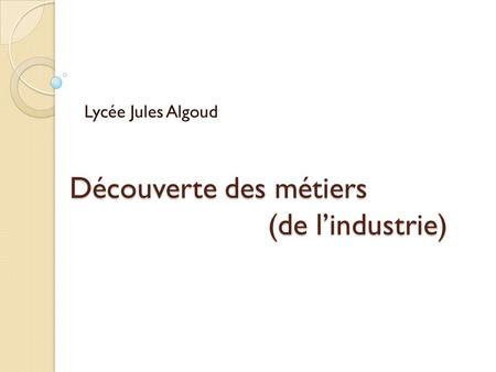 Découverte des métiers (de lindustrie) Lycée Jules Algoud.