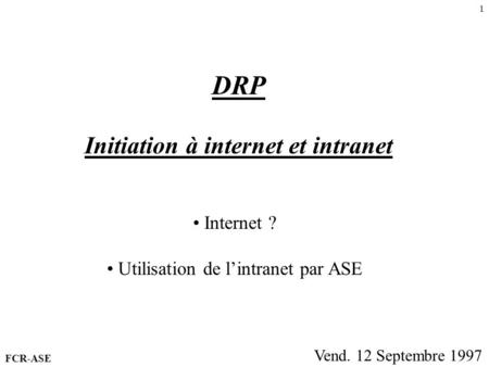 1 DRP Initiation à internet et intranet Vend. 12 Septembre 1997 Internet ? Utilisation de lintranet par ASE FCR-ASE.