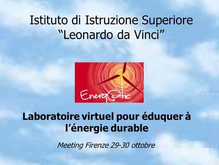Istituto di Istruzione Superiore Leonardo da Vinci Laboratoire virtuel pour éduquer à lénergie durable Meeting Firenze 29-30 ottobre.