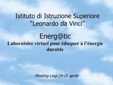 Istituto di Istruzione Superiore Leonardo da Vinci Laboratoire virtuel pour éduquer à lénergie durable Meeting Liegi 24-25 aprile.