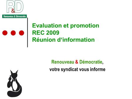 Evaluation et promotion REC 2009 Réunion dinformation Renouveau & Démocratie, votre syndicat vous informe.