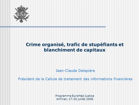 Crime organisé, trafic de stupéfiants et blanchiment de capitaux Programme EuroMed Justice Amman, 17-20 juillet 2006 Jean-Claude Delepière Président de.