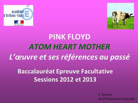 PINK FLOYD ATOM HEART MOTHER Lœuvre et ses références au passé Baccalauréat Epreuve Facultative Sessions 2012 et 2013 E. Michon IA-IPR Education Musicale.
