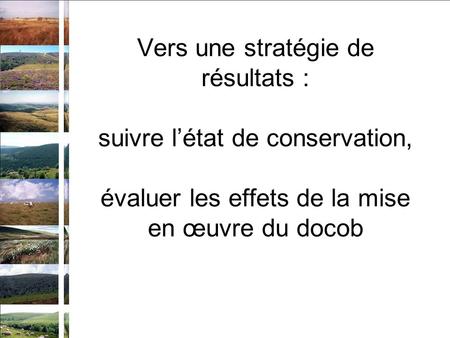 Vers une stratégie de résultats : suivre létat de conservation, évaluer les effets de la mise en œuvre du docob.