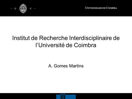 U NIVERSIDADE DE C OIMBRA Institut de Recherche Interdisciplinaire de lUniversité de Coimbra A. Gomes Martins.
