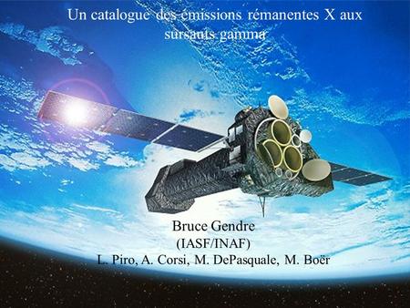 Un catalogue des émissions rémanentes X aux sursauts gamma Bruce Gendre (IASF/INAF) L. Piro, A. Corsi, M. DePasquale, M. Boër.