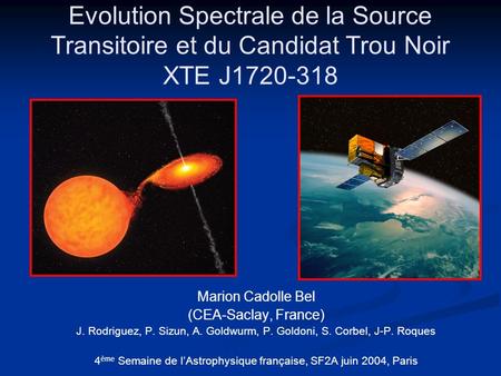 Evolution Spectrale de la Source Transitoire et du Candidat Trou Noir XTE J1720-318 Marion Cadolle Bel (CEA-Saclay, France) J. Rodriguez, P. Sizun, A.