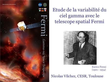 1 Enrico Fermi (1901 - 1954) Nicolas Vilchez, CESR, Toulouse Etude de la variabilité du ciel gamma avec le telescope spatial Fermi.