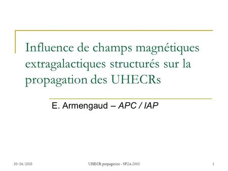 30/06/2005UHECR propagation - SF2A 20051 Influence de champs magnétiques extragalactiques structurés sur la propagation des UHECRs E. Armengaud – APC /