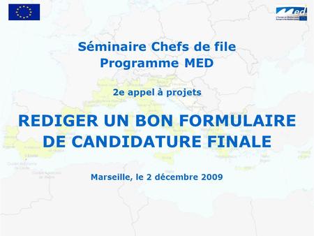 Séminaire Chefs de file Programme MED 2e appel à projets REDIGER UN BON FORMULAIRE DE CANDIDATURE FINALE Marseille, le 2 décembre 2009.