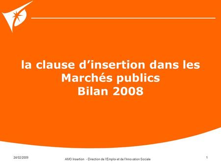24/02/2009 AMO Insertion - Direction de l'Emploi et de l'Innovation Sociale 1 la clause dinsertion dans les Marchés publics Bilan 2008 Nom du diaporama.