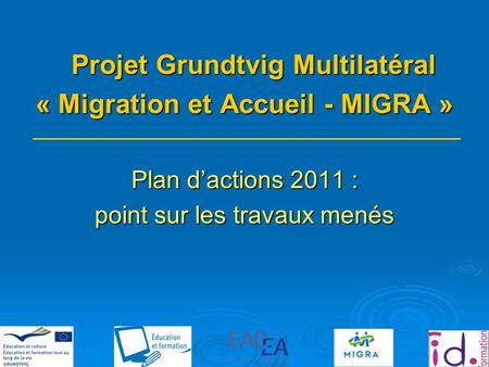 Projet Grundtvig Multilatéral « Migration et Accueil - MIGRA » Plan dactions 2011 : point sur les travaux menés.