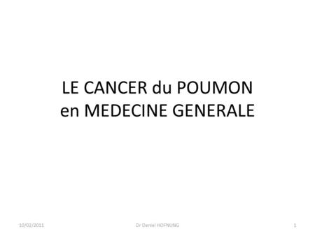 10/02/2011Dr Daniel HOFNUNG1 LE CANCER du POUMON en MEDECINE GENERALE.