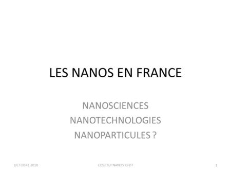 LES NANOS EN FRANCE NANOSCIENCES NANOTECHNOLOGIES NANOPARTICULES ? OCTOBRE 20101CES ETUI NANOS CFDT.