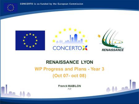 RENAISSANCE : a CONCERTO project financed by the European Commission on tne six framework programme RENAISSANCE - LYON - FRANCE 1 RENAISSANCE LYON WP Progress.
