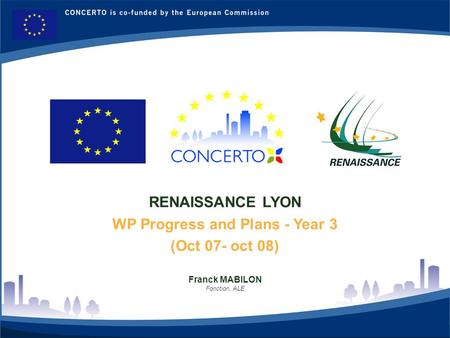 RENAISSANCE : a CONCERTO project financed by the European Commission on tne six framework programme RENAISSANCE - LYON - FRANCE 1 RENAISSANCE LYON WP Progress.