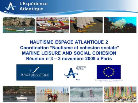 1 NAUTISME ESPACE ATLANTIQUE 2 Coordination Nautisme et cohésion sociale MARINE LEISURE AND SOCIAL COHESION Réunion n°3 – 3 novembre 2009 à Paris.