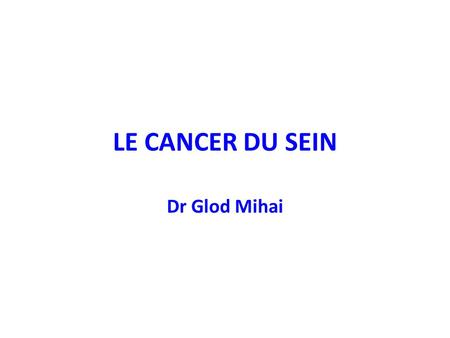 LE CANCER DU SEIN Dr Glod Mihai.