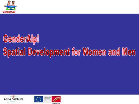 Facts & Figures Duration2005 – 2007 Budget 2,3 Mio. ProgrammeEFRE, Interreg IIIB Alpine Space Focus Gender Mainstreaming in administrations Gender Planning.