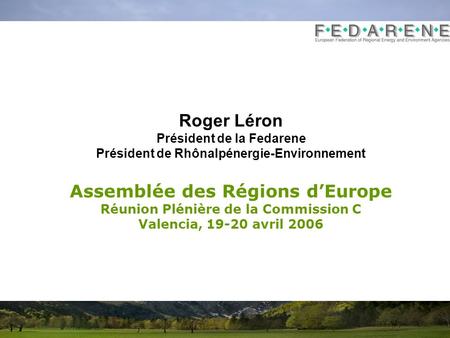 Roger Léron Président de la Fedarene Président de Rhônalpénergie-Environnement Assemblée des Régions dEurope Réunion Plénière de la Commission C Valencia,
