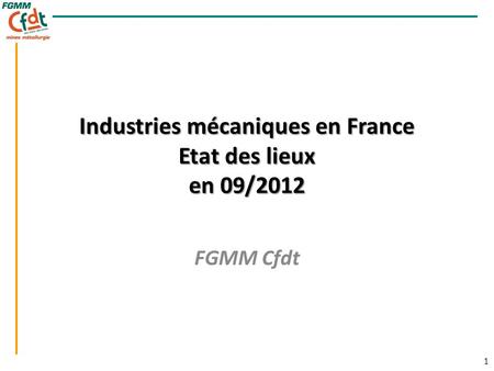 1 1 Industries mécaniques en France Etat des lieux en 09/2012 FGMM Cfdt.