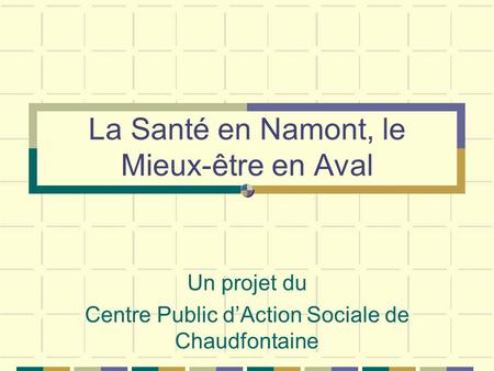 La Santé en Namont, le Mieux-être en Aval Un projet du Centre Public dAction Sociale de Chaudfontaine.