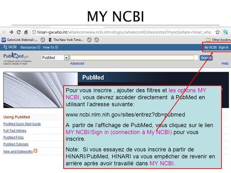 MY NCBI Pour vous inscrire , ajouter des filtres et les options MY NCBI, vous devrez accéder directement à PubMed en utilisant l’adresse suivante: www.ncbi.nlm.nih.gov/sites/entrez?db=pubmed.