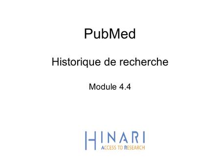 PubMed Historique de recherche Module 4.4. HINARI | July 2010 2 | Main HINARI webpage Once you are logged in from the main HINARI webpage, access PubMed.