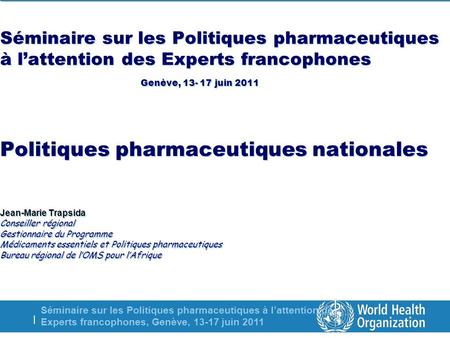Séminaire sur les Politiques pharmaceutiques à lattention des Experts francophones, Genève, 13-17 juin 2011 | Séminaire sur les Politiques pharmaceutiques.