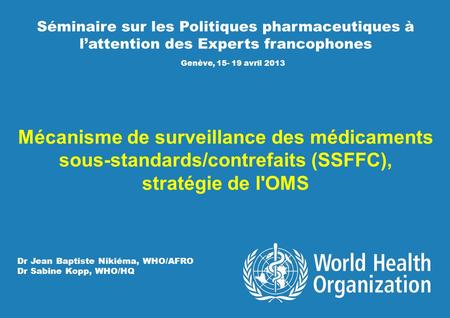 Séminaire sur les Politiques pharmaceutiques à l’attention des Experts francophones Genève, 15- 19 avril 2013 Mécanisme de surveillance des médicaments.