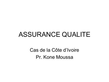 ASSURANCE QUALITE Cas de la Côte dIvoire Pr. Kone Moussa.