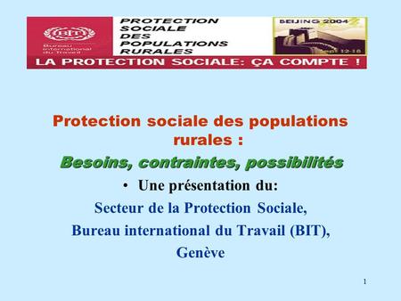 1 Protection sociale des populations rurales : Besoins, contraintes, possibilités Une présentation du: Secteur de la Protection Sociale, Bureau international.