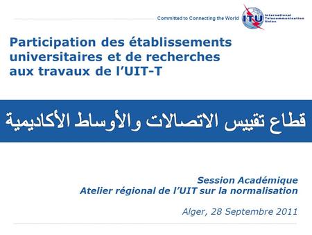Committed to Connecting the World Session Académique Atelier régional de lUIT sur la normalisation Alger, 28 Septembre 2011.