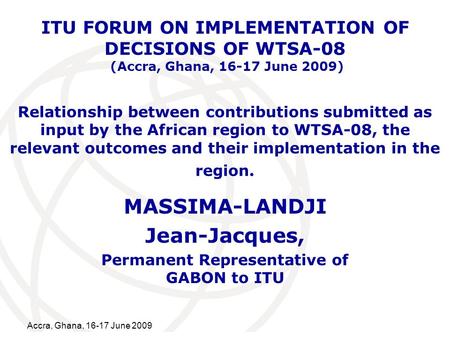 International Telecommunication Union Accra, Ghana, 16-17 June 2009 Relationship between contributions submitted as input by the African region to WTSA-08,