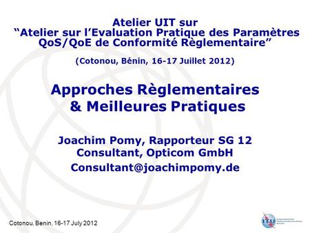 Cotonou, Benin, 16-17 July 2012 Approches Règlementaires & Meilleures Pratiques Joachim Pomy, Rapporteur SG 12 Consultant, Opticom GmbH